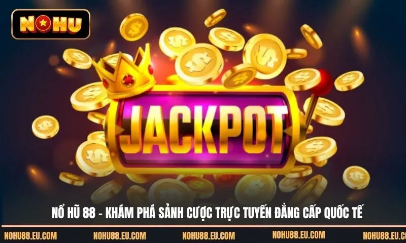 Khám phá sảnh nổ hũ trực tuyến đẳng cấp quốc tế